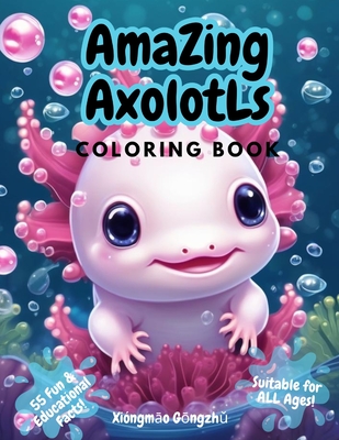 Amazing Axolotls Coloring Book: For All Ages 55 Fun Facts Educational Kawaii Kids Cute n Quirky Series - Xióngmāo Gōngzhǔ