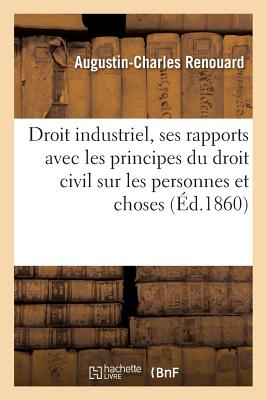 Du Droit Industriel Dans Ses Rapports Avec Les Principes Du Droit Civil, Les Personnes, Les Choses -