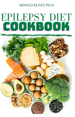 Epilepsy Diet Cookbook - Arnold Kuntz Ph. D.