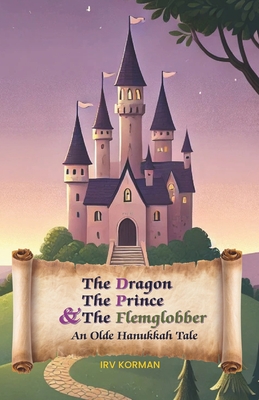 The Dragon, the Prince, and the Flemglobber: An Olde Hanukkah Tale - Irv Korman