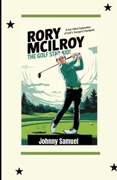 Coperta cărții 'Rory McIlroy: THE GOLF STAR KID!: A Fun-Filled Exploration of Golf's Youngest Champion - Johnny Samuel'