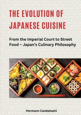 The Evolution of Japanese Cuisine: From the Imperial Court to Street Food - Japan's Culinary Philosophy - Hermann Candahashi