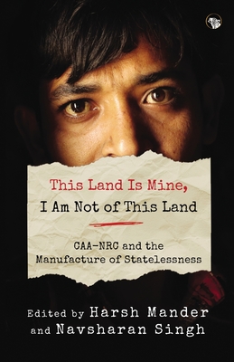 This Land Is Mine, I Am Not of This Land Caa-NRC and the Manufacture of Statelessness - Harsh Mander