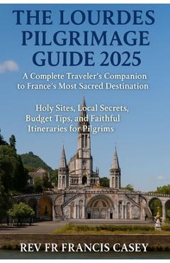 Poza produsului The Lourdes Pilgrimage Guide 2025: A Complete Traveler's Companion to France's Most Sacred Destination: Holy Sites, Local Secrets, Budget Tips, and Fa - Francis Casey
