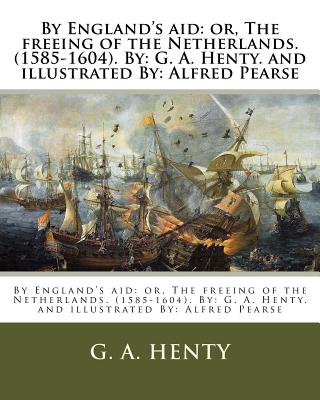 By England's aid: or, The freeing of the Netherlands. (1585-1604). By: G. A. Henty. and illustrated By: Alfred Pearse - Alfred Pearse