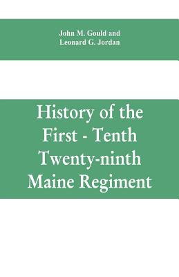 History of the First - Tenth - Twenty-ninth Maine regiment. In service of the United States from May 3, 1861, to June 21, 1866 - John M. Gould