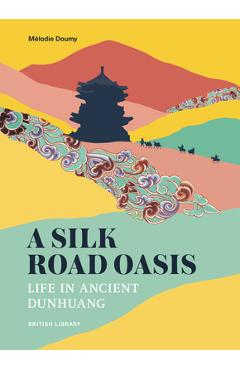 A Silk Road Oasis: Life in Ancient Dunhuang - Mélodie Doumy