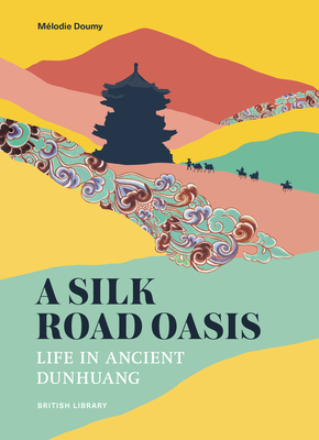 A Silk Road Oasis: Life in Ancient Dunhuang - Mélodie Doumy