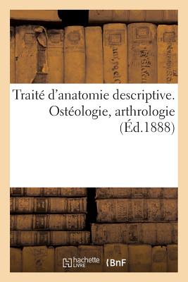 Traité d'Anatomie Descriptive. Ostéologie, Arthrologie -