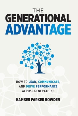 The Generational Advantage: How To Lead, Communicate, and Drive Performance Across Generations - Kamber Parker Bowden