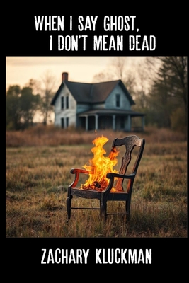 When I Say Ghost, I Don't Mean Dead - Zachary Kluckman