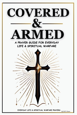Covered & Armed: A Prayer Guide For Everyday Life & Spiritual Warfare - M. P