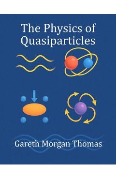 Poza produsului The Physics of Quasiparticles: Experiments with the Quantum Building Blocks of Emergent Matter - Gareth Morgan Thomas