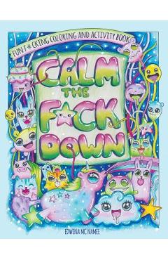 Poza produsului Calm the F*ck Down: Fun F*cking Coloring and Activity Book - Edwina Mc Namee