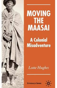 Coperta cărții 'Moving the Maasai: A Colonial Misadventure - S. Hughes'
