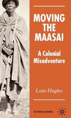 Moving the Maasai: A Colonial Misadventure - S. Hughes