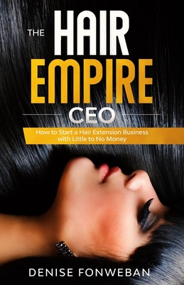 The Hair Empire CEO: How to Start a Hair Extension Business with Little to No Money - Denise Fonweban