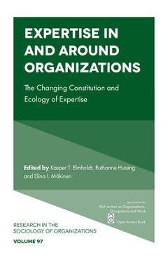 Poza produsului Expertise in and Around Organizations: The Changing Constitution and Ecology of Expertise - Kasper T. Elmholdt