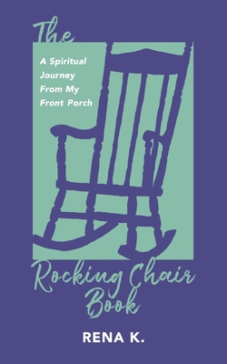 The Rocking Chair Book, A Spiritual Journey From My Front Porch - Rena K