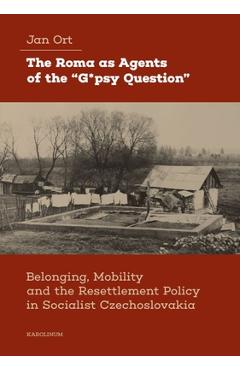 Poza produsului The Roma as Agents of the G*psy Question: Belonging, Mobility, and Resettlement Policy in Socialist Czechoslovakia in the 1960s - Jan Ort