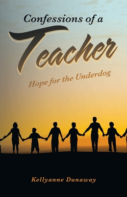 Confessions of a Teacher: Hope for the Underdog - Kellyanne Dunaway