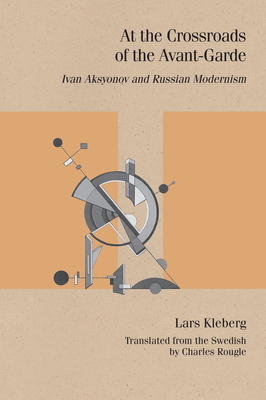 At the Crossroads of the Avant-Garde: Ivan Aksyonov and Russian Modernism - Lars Kleberg