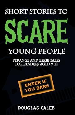 Coperta cărții 'Short Stories To Scare Young People: Strange, Scary and Eerie Tales for Readers Aged 9-12 - Douglas Caleb'