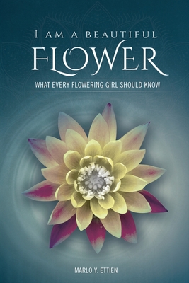 I Am a Beautiful Flower: What Every Flowering Girl Should Know - Marlo E. Ettien