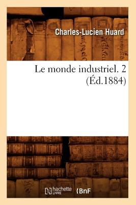Le Monde Industriel. 2 (Éd.1884) - Charles-lucien Huard