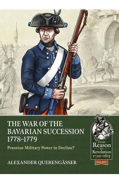 The War of the Bavarian Succession 1778-1779: Prussian Military Power in Decline? - Alexander Querengässer