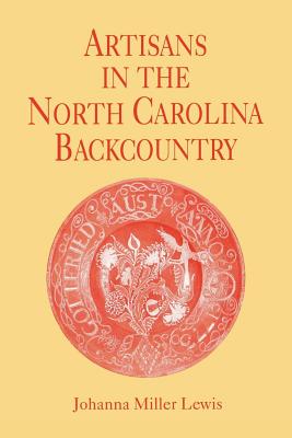 Artisans in the North Carolina Backcountry - Johanna Miller Lewis