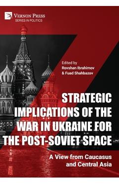 Poza produsului Strategic Implications of the War in Ukraine for the Post-Soviet Space: A View from Caucasus and Central Asia - Rovshan Ibrahimov
