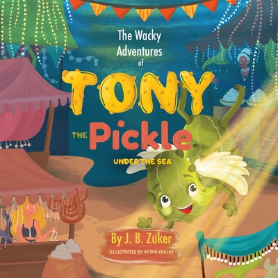 The Wacky Adventures of Tony The Pickle Under The Sea: Children's Adventure Pickle Book Series - Aytan Khalaf