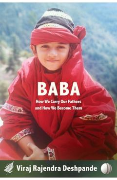 Poza produsului Baba: How We Carry Our Fathers and How We Become Them - Viraj Rajendra Deshpande
