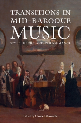 Transitions in Mid-Baroque Music: Style, Genre and Performance - Carrie Churnside