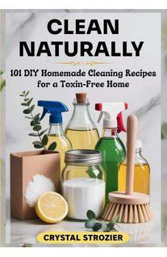 Poza produsului Clean Naturally: 101 DIY Homemade Cleaning Recipes for a Toxin-Free Home - Crystal Strozier