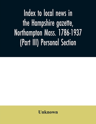 Index to local news in the Hampshire gazette, Northampton Mass. 1786-1937 (Part III) Personal Section -