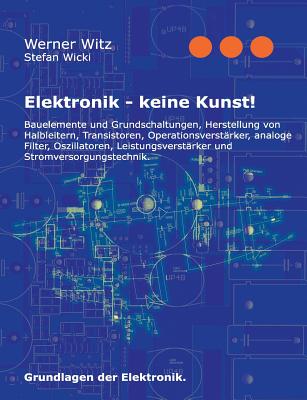 Elektronik - keine Kunst!: Grundlagen der Elektronik. - Stefan Wicki