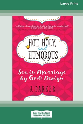 Hot, Holy, and Humorous: Sex in Marriage by God's Design [LP 16 Pt Edition] - J. Parker