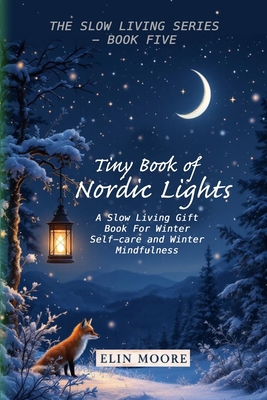 Tiny Book of Nordic Lights: A Slow Living Gift Book For Winter Self-care and Winter Mindfulness: A Scandinavian winter mindfulness guide and small for - Erin Moore