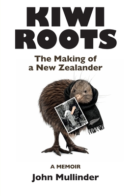 Kiwi Roots: The Making of a New Zealander - John Mullinder