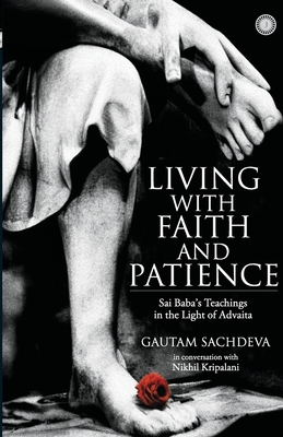 Living with Faith and Patience;Sai Baba's Teachings in the Light of Advaita - Gautam Sachdeva