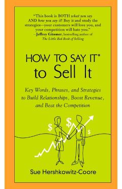How to Say It to Sell It: Key Words, Phrases, and Strategies to Build Relationships, Boost Revenue, Andbeat the Competition - Sue Hershkowitz-coore