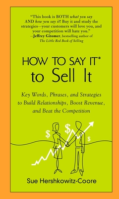 How to Say It to Sell It: Key Words, Phrases, and Strategies to Build Relationships, Boost Revenue, Andbeat the Competition - Sue Hershkowitz-coore