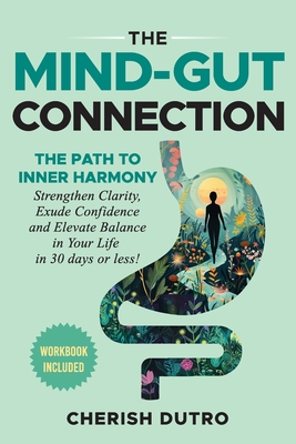 The Mind-Gut Connection: The Path to Inner Harmony Strengthen Clarity, Exude Confidence and Elevate Balance in Your Life in 30 days or less! - Cherish D. Dutro