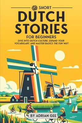 69 Short Dutch Stories for Beginners: Dive Into Dutch Culture, Expand Your Vocabulary, and Master Basics the Fun Way! - Adrian Gee