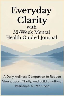 Everyday Clarity with 52-Week Mental Health Guided Journal: A Daily Wellness Companion to Reduce Stress, Boost Clarity, and Build Emotional Resilience - Aria Capri Publishing