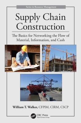Supply Chain Construction: The Basics for Networking the Flow of Material, Information, and Cash - William T. Walker
