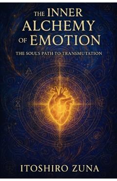 Poza produsului The Inner Alchemy of Emotion: The Soul's Path to Transmutation - Itoshiro Zuna