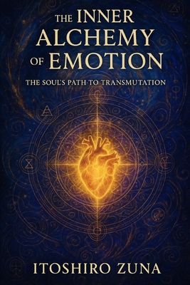 The Inner Alchemy of Emotion: The Soul's Path to Transmutation - Itoshiro Zuna